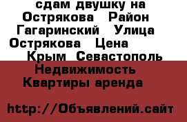 сдам двушку на Острякова › Район ­ Гагаринский › Улица ­ Острякова › Цена ­ 17 000 - Крым, Севастополь Недвижимость » Квартиры аренда   
